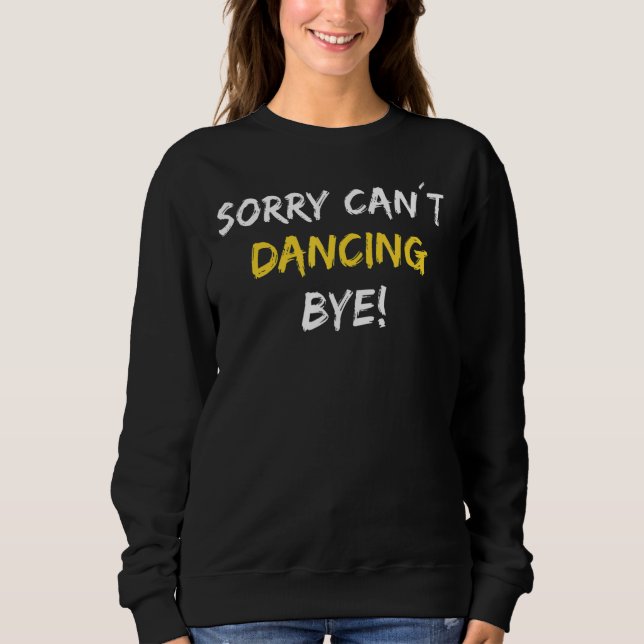 Sorry Can´t Dancing Bye Dance Dancer Sweatshirt (Front)