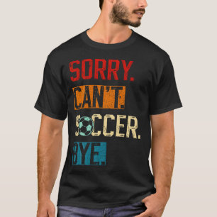 Sorry Can T Soccer Bye Funny Soccer Player Vintage T-Shirt