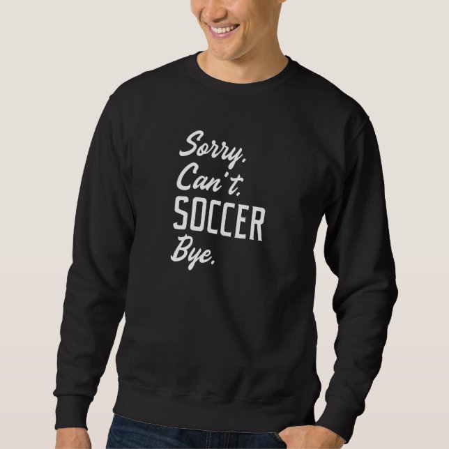 Sorry Can’t Soccer Bye Sweatshirt (Front)