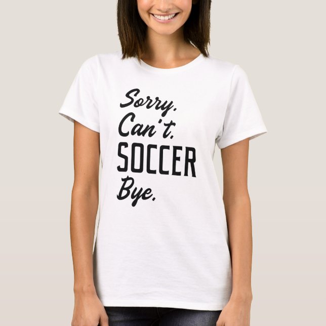 Sorry Can’t Soccer Bye T-Shirt (Front)