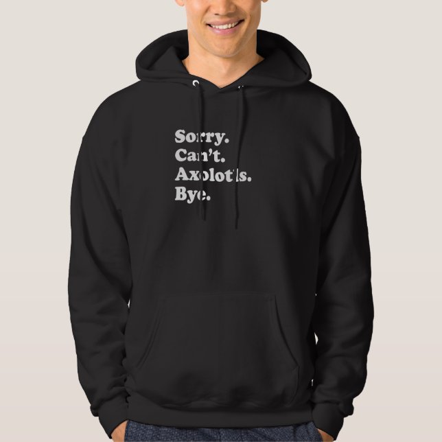Sorry Can't Axolotls Bye     Axolotl Hoodie (Front)