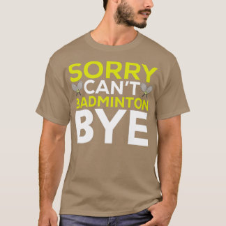 Sorry Cant Badminton Bye Funny Badminton Player T  T-Shirt