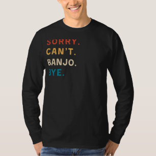 Sorry Cant Banjo Bye Funny Musician Tee