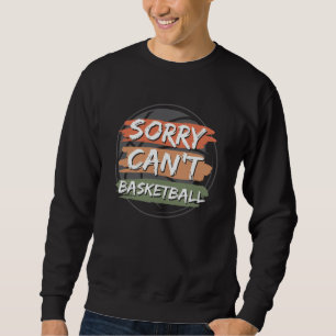 Sorry Can't Basketball Basketball Lover Design Sweatshirt