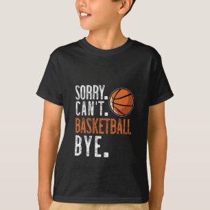 Sorry. Cant. Basketball. Bye. 1  T-Shirt