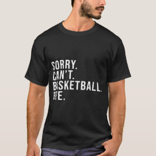 Sorry Cant Basketball Bye Basketball Lover Game T T-Shirt