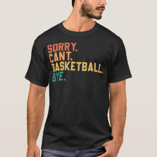 Sorry. Can'T. Basketball. Bye. Funny Basketball T-Shirt