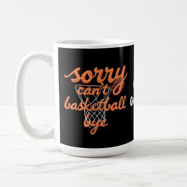 Sorry Can't Basketball Bye The Ultimate Funny  Coffee Mug (Left)