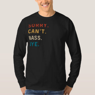 Sorry Cant Bass Bye   Funny Musician Tee