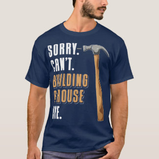 Sorry Cant Building A House Bye House Builder T-Shirt