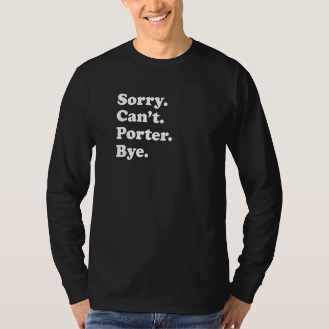Sorry Can't Bye   Porter  1 T-Shirt (Front)