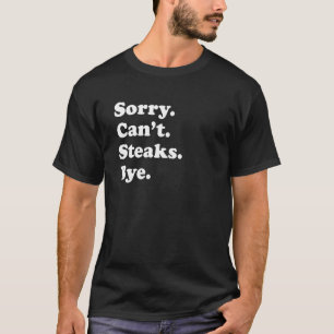 Sorry Can't Bye Steak 1 T-Shirt