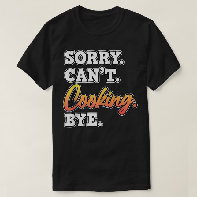 Sorry Cant Cooking Bye Cook Chef Kitchen Food Make T-Shirt (Design Front)