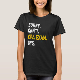 Sorry Can't CPA Exam Bye Future Accountant CPA In T-Shirt