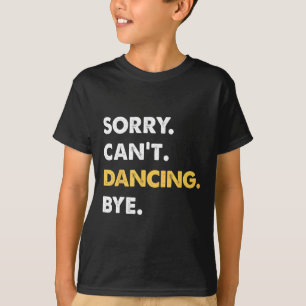 Sorry Can't Dancing Bye Funny Dancing T-Shirt