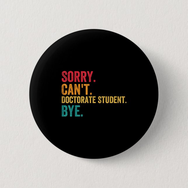 Sorry Cant Doctoral Student Bye Phd Graduation Stu 2 Inch Round Button (Front)