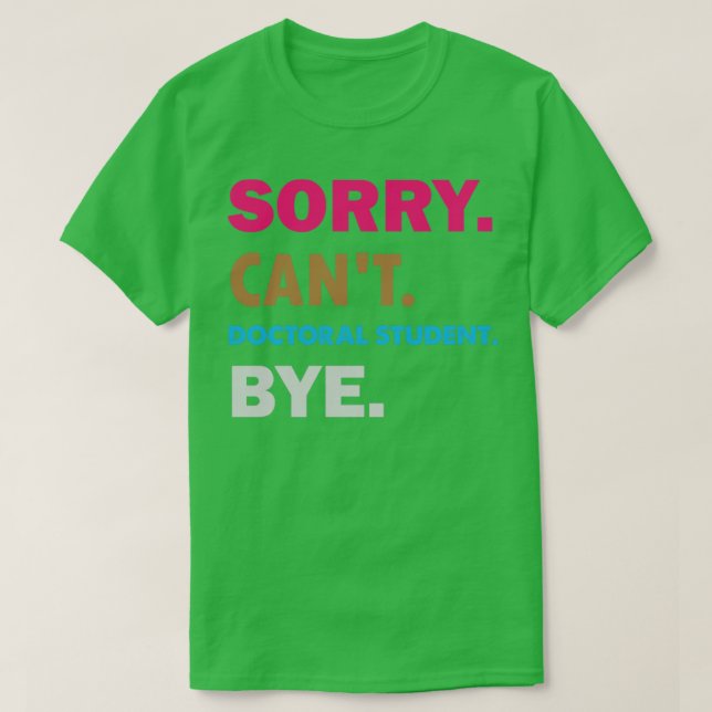 Sorry Cant Doctoral Student Bye  T-Shirt (Design Front)
