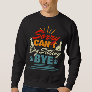 Sorry Cant Dog Sitting Bye Dog Sitter Animal Pet C Sweatshirt