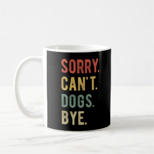 Sorry Can't Dogs Bye II Coffee Mug