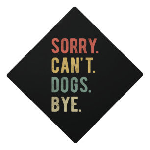 Sorry Can't Dogs Bye II Graduation Cap Topper