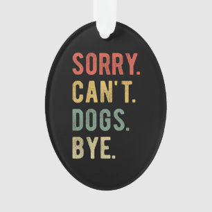 Sorry Can't Dogs Bye II Ornament
