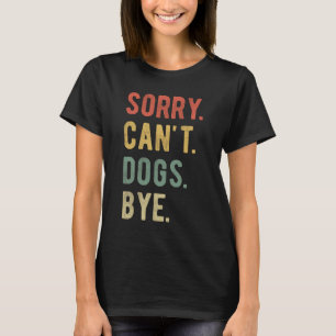 Sorry Can't Dogs Bye II T-Shirt
