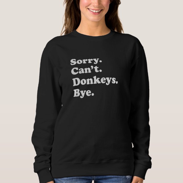 Sorry Can't Donkeys Bye   Donkey Sweatshirt (Front)