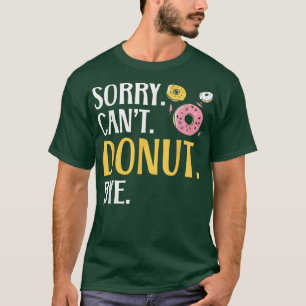 Sorry Can't Doughnut Bye Doughnut Food Baking Bake T-Shirt