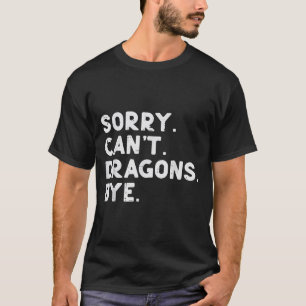 Sorry Cant Dragons Bye Funny Saying Fantasy Men Wo T-Shirt