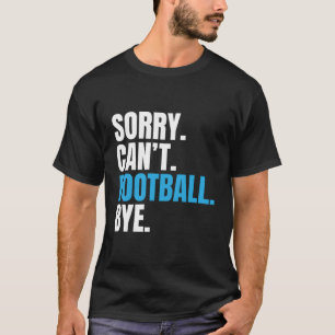 Sorry Cant Football Bye Funny Footballer T-Shirt