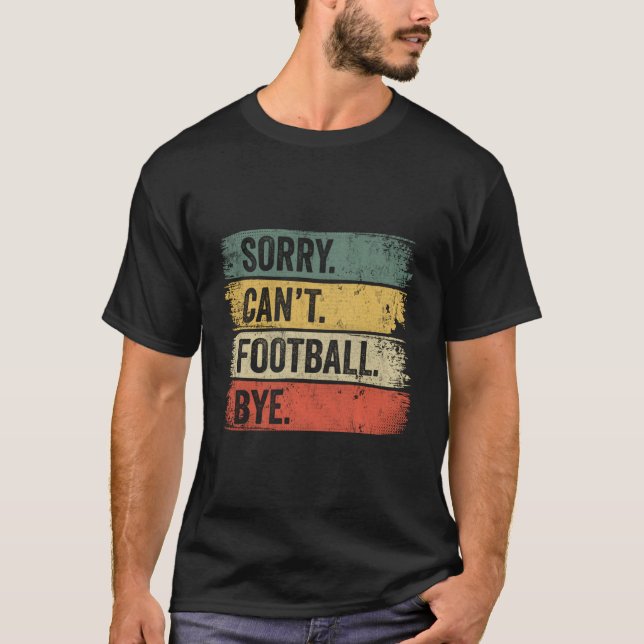 Sorry Can'T Football Bye T-Shirt (Front)
