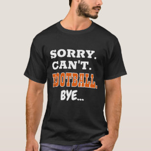 Sorry. Can't. Football. Bye... T-Shirt