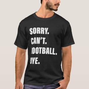 Sorry Can'T Football Bye T-Shirt