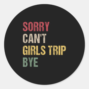 Sorry Can't Girls Trip Bye Shirt Classic Round Sticker