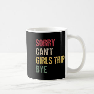 Sorry Can't Girls Trip Bye Shirt Coffee Mug