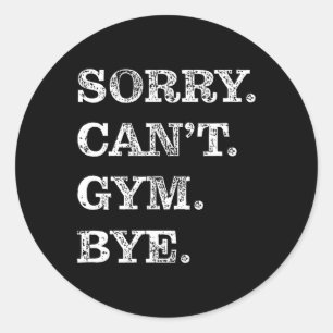 Sorry Can't Gym Bye - Weightlifting Muscles Workou Classic Round Sticker