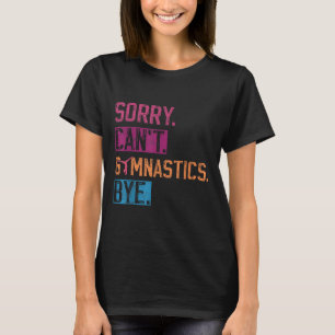 Sorry Can't Gymnastics Bye Funny Gymnastics Player T-Shirt