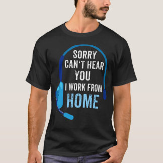 Sorry cant hear you I work from home 1 T-Shirt