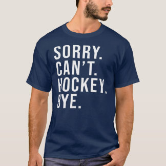 Sorry Can't Hockey Bye Funny Hockey Lover Game T-Shirt
