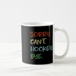 Sorry Can't Hockey Bye Hockey Lover Sport I Love H Coffee Mug