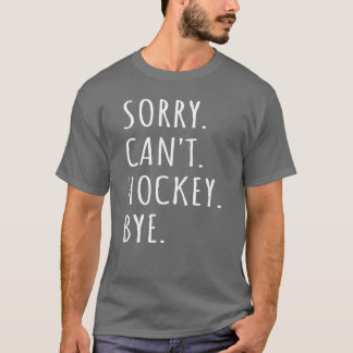 Sorry Cant Hockey Bye I funny T-Shirt