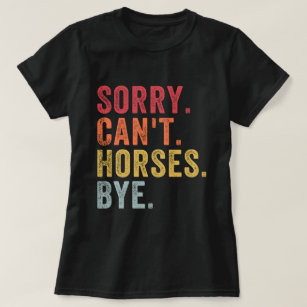 Sorry Can't Horses Bye - Funny Horse Lover T-Shirt