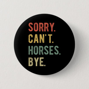 Sorry Can't Horses Bye II 2 Inch Round Button