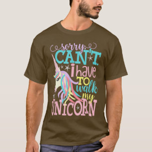 Sorry, Cant I Have to Walk My Unicorn Fun, Girly T-Shirt