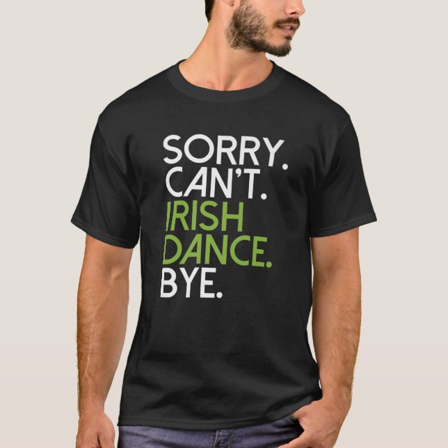 Sorry Cant Irish Dance Bye Irish Dancer T-Shirt (Front)