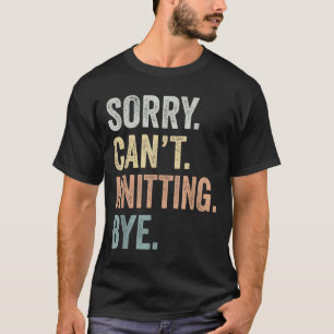 Sorry Can't Knitting Bye Funny Knitting Lovers  T-Shirt