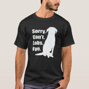 Sorry Cant Labs Bye Labrador Retriever Dog Humour T-Shirt