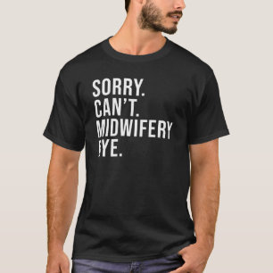 Sorry Can't Midwifery Bye Midwife Life Midwife T-Shirt