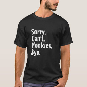 Sorry Can't Monkies Bye Monkey T-Shirt