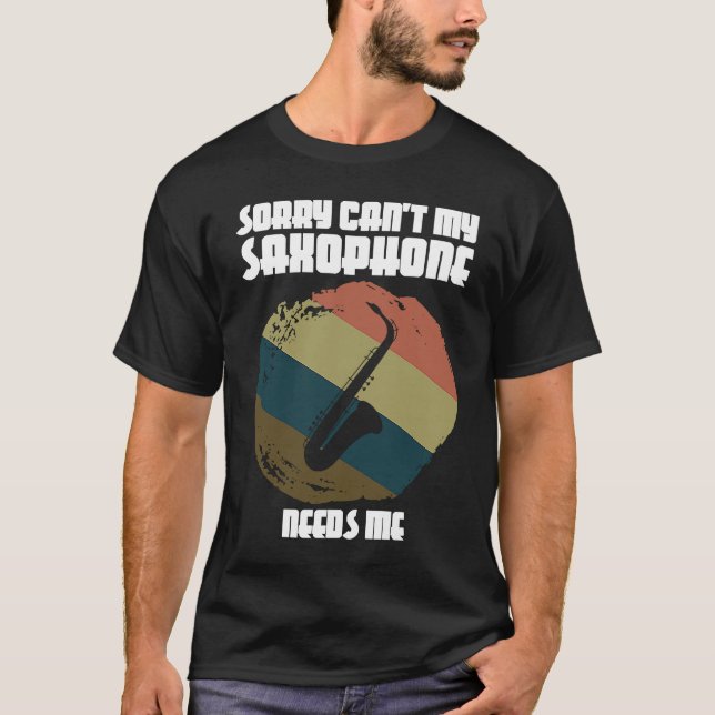 sorry can't my saxophone needs me saxophone player T-Shirt (Front)